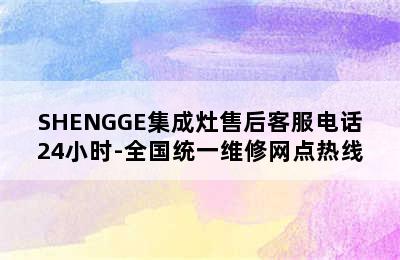 SHENGGE集成灶售后客服电话24小时-全国统一维修网点热线