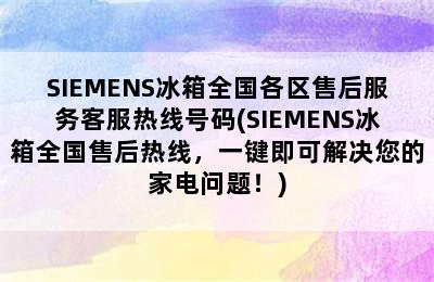 SIEMENS冰箱全国各区售后服务客服热线号码(SIEMENS冰箱全国售后热线，一键即可解决您的家电问题！)