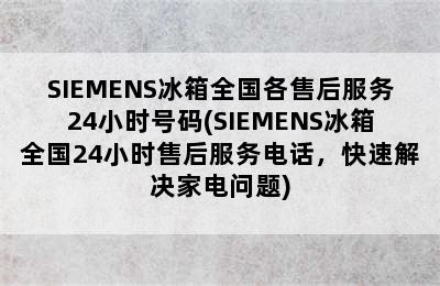 SIEMENS冰箱全国各售后服务24小时号码(SIEMENS冰箱全国24小时售后服务电话，快速解决家电问题)