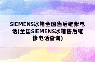 SIEMENS冰箱全国售后维修电话(全国SIEMENS冰箱售后维修电话查询)