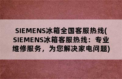 SIEMENS冰箱全国客服热线(SIEMENS冰箱客服热线：专业维修服务，为您解决家电问题)