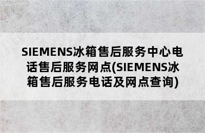 SIEMENS冰箱售后服务中心电话售后服务网点(SIEMENS冰箱售后服务电话及网点查询)