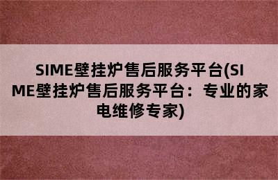 SIME壁挂炉售后服务平台(SIME壁挂炉售后服务平台：专业的家电维修专家)