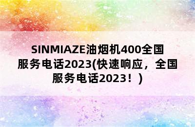 SINMIAZE油烟机400全国服务电话2023(快速响应，全国服务电话2023！)