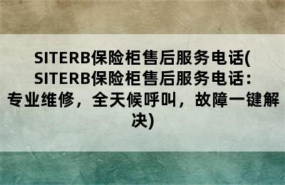 SITERB保险柜售后服务电话(SITERB保险柜售后服务电话：专业维修，全天候呼叫，故障一键解决)