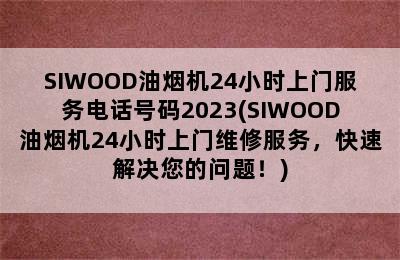 SIWOOD油烟机24小时上门服务电话号码2023(SIWOOD油烟机24小时上门维修服务，快速解决您的问题！)