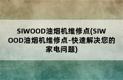 SIWOOD油烟机维修点(SIWOOD油烟机维修点-快速解决您的家电问题)