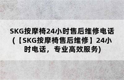 SKG按摩椅24小时售后维修电话(【SKG按摩椅售后维修】24小时电话，专业高效服务)