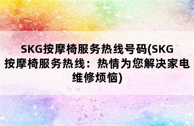 SKG按摩椅服务热线号码(SKG按摩椅服务热线：热情为您解决家电维修烦恼)