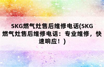 SKG燃气灶售后维修电话(SKG燃气灶售后维修电话：专业维修，快速响应！)