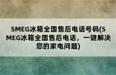 SMEG冰箱全国售后电话号码(SMEG冰箱全国售后电话，一键解决您的家电问题)