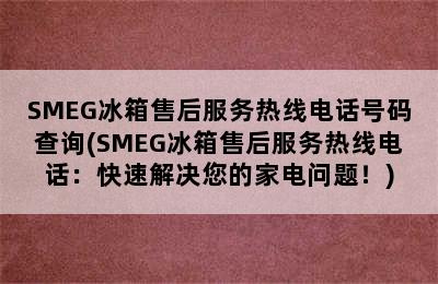 SMEG冰箱售后服务热线电话号码查询(SMEG冰箱售后服务热线电话：快速解决您的家电问题！)