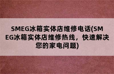 SMEG冰箱实体店维修电话(SMEG冰箱实体店维修热线，快速解决您的家电问题)