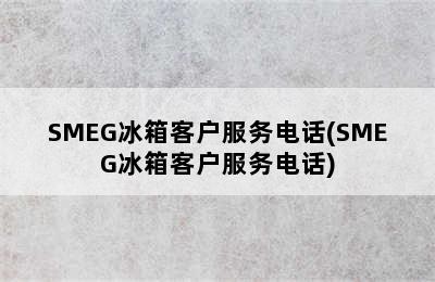 SMEG冰箱客户服务电话(SMEG冰箱客户服务电话)