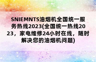 SNIEMNTS油烟机全国统一服务热线2023(全国统一热线2023，家电维修24小时在线，随时解决您的油烟机问题)