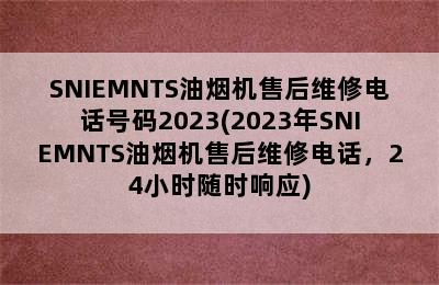 SNIEMNTS油烟机售后维修电话号码2023(2023年SNIEMNTS油烟机售后维修电话，24小时随时响应)