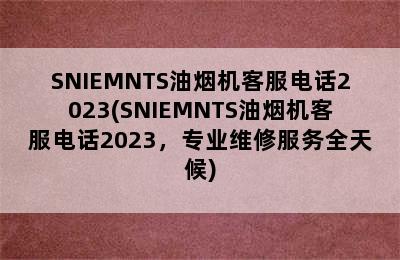 SNIEMNTS油烟机客服电话2023(SNIEMNTS油烟机客服电话2023，专业维修服务全天候)