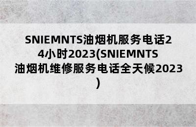 SNIEMNTS油烟机服务电话24小时2023(SNIEMNTS油烟机维修服务电话全天候2023)