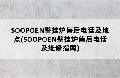 SOOPOEN壁挂炉售后电话及地点(SOOPOEN壁挂炉售后电话及维修指南)