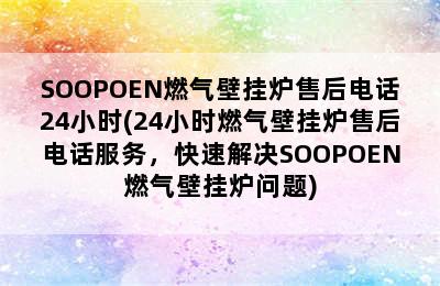 SOOPOEN燃气壁挂炉售后电话24小时(24小时燃气壁挂炉售后电话服务，快速解决SOOPOEN燃气壁挂炉问题)