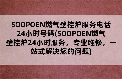 SOOPOEN燃气壁挂炉服务电话24小时号码(SOOPOEN燃气壁挂炉24小时服务，专业维修，一站式解决您的问题)