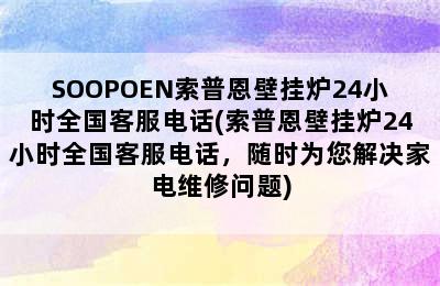 SOOPOEN索普恩壁挂炉24小时全国客服电话(索普恩壁挂炉24小时全国客服电话，随时为您解决家电维修问题)