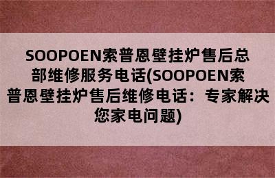 SOOPOEN索普恩壁挂炉售后总部维修服务电话(SOOPOEN索普恩壁挂炉售后维修电话：专家解决您家电问题)