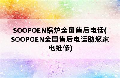 SOOPOEN锅炉全国售后电话(SOOPOEN全国售后电话助您家电维修)