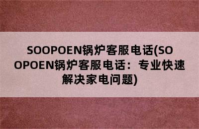 SOOPOEN锅炉客服电话(SOOPOEN锅炉客服电话：专业快速解决家电问题)