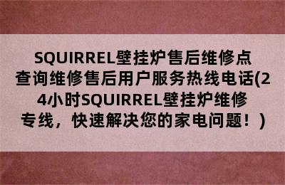 SQUIRREL壁挂炉售后维修点查询维修售后用户服务热线电话(24小时SQUIRREL壁挂炉维修专线，快速解决您的家电问题！)