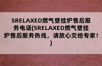 SRELAXED燃气壁挂炉售后服务电话(SRELAXED燃气壁挂炉售后服务热线，请放心交给专家！)