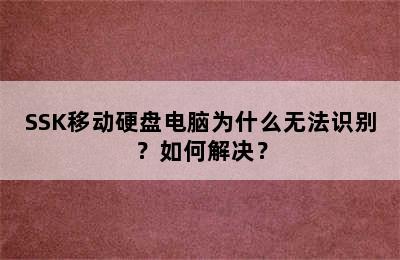 SSK移动硬盘电脑为什么无法识别？如何解决？