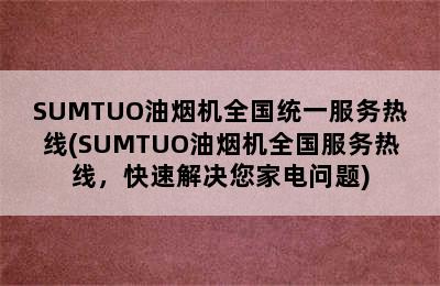 SUMTUO油烟机全国统一服务热线(SUMTUO油烟机全国服务热线，快速解决您家电问题)