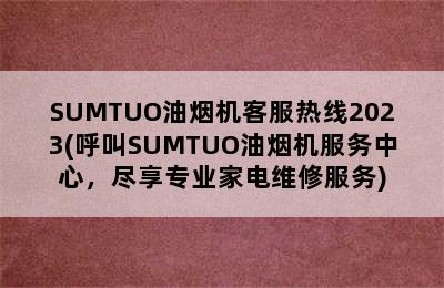 SUMTUO油烟机客服热线2023(呼叫SUMTUO油烟机服务中心，尽享专业家电维修服务)