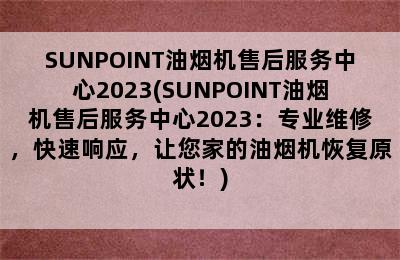 SUNPOINT油烟机售后服务中心2023(SUNPOINT油烟机售后服务中心2023：专业维修，快速响应，让您家的油烟机恢复原状！)