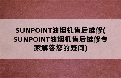 SUNPOINT油烟机售后维修(SUNPOINT油烟机售后维修专家解答您的疑问)