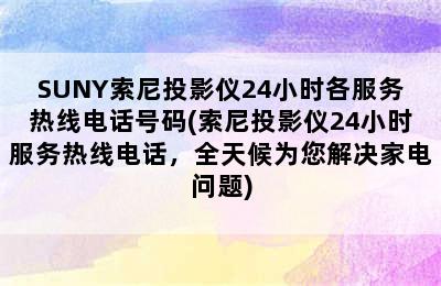 SUNY索尼投影仪24小时各服务热线电话号码(索尼投影仪24小时服务热线电话，全天候为您解决家电问题)