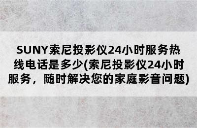 SUNY索尼投影仪24小时服务热线电话是多少(索尼投影仪24小时服务，随时解决您的家庭影音问题)