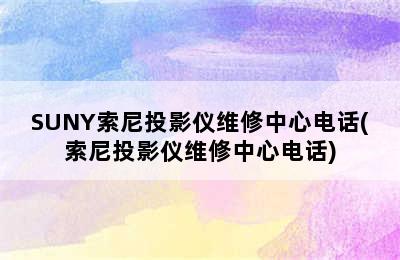 SUNY索尼投影仪维修中心电话(索尼投影仪维修中心电话)