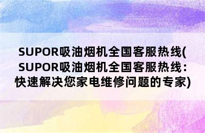 SUPOR吸油烟机全国客服热线(SUPOR吸油烟机全国客服热线：快速解决您家电维修问题的专家)