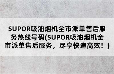 SUPOR吸油烟机全市派单售后服务热线号码(SUPOR吸油烟机全市派单售后服务，尽享快速高效！)