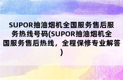 SUPOR抽油烟机全国服务售后服务热线号码(SUPOR抽油烟机全国服务售后热线，全程保修专业解答)