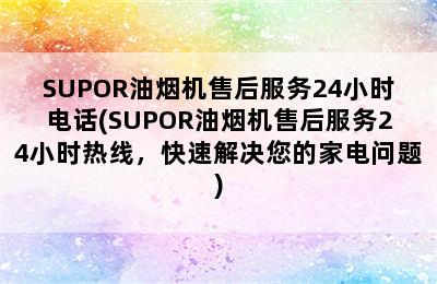 SUPOR油烟机售后服务24小时电话(SUPOR油烟机售后服务24小时热线，快速解决您的家电问题)