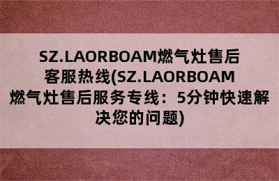 SZ.LAORBOAM燃气灶售后客服热线(SZ.LAORBOAM燃气灶售后服务专线：5分钟快速解决您的问题)