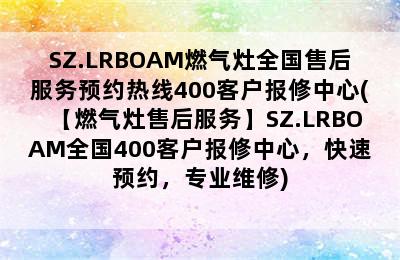 SZ.LRBOAM燃气灶全国售后服务预约热线400客户报修中心(【燃气灶售后服务】SZ.LRBOAM全国400客户报修中心，快速预约，专业维修)