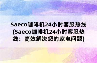 Saeco咖啡机24小时客服热线(Saeco咖啡机24小时客服热线：高效解决您的家电问题)