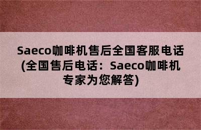 Saeco咖啡机售后全国客服电话(全国售后电话：Saeco咖啡机专家为您解答)