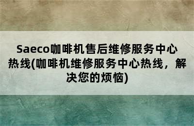 Saeco咖啡机售后维修服务中心热线(咖啡机维修服务中心热线，解决您的烦恼)