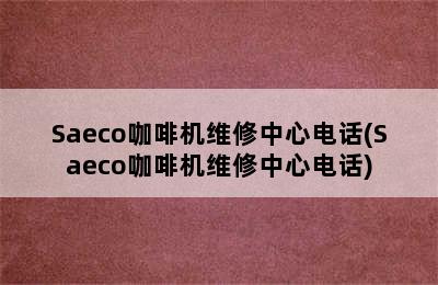 Saeco咖啡机维修中心电话(Saeco咖啡机维修中心电话)