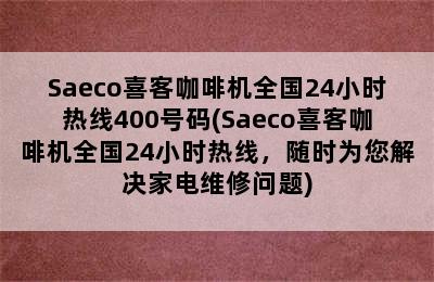 Saeco喜客咖啡机全国24小时热线400号码(Saeco喜客咖啡机全国24小时热线，随时为您解决家电维修问题)